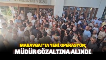 Manavgat'ta Şükrü Sözen döneminin müdürü gözaltına alındı