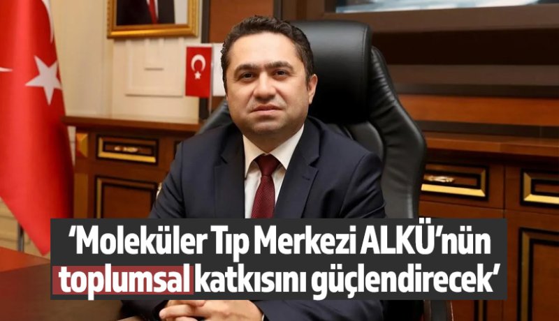 ‘Moleküler Tıp Merkezi ALKÜ’nün toplumsal katkısını güçlendirecek’