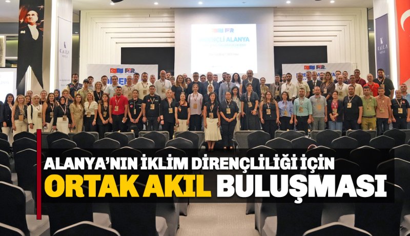 ALANYA’NIN İKLİM DİRENÇLİLİĞİ İÇİN ORTAK AKIL BULUŞMASI 
